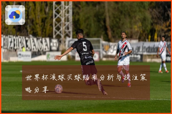 世界杯滚球买球赔率分析与投注策略分享