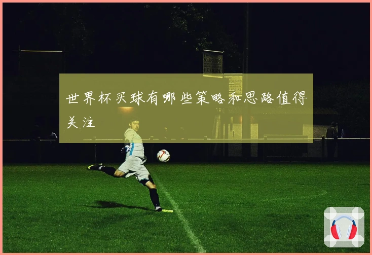 世界杯买球有哪些策略和思路值得关注