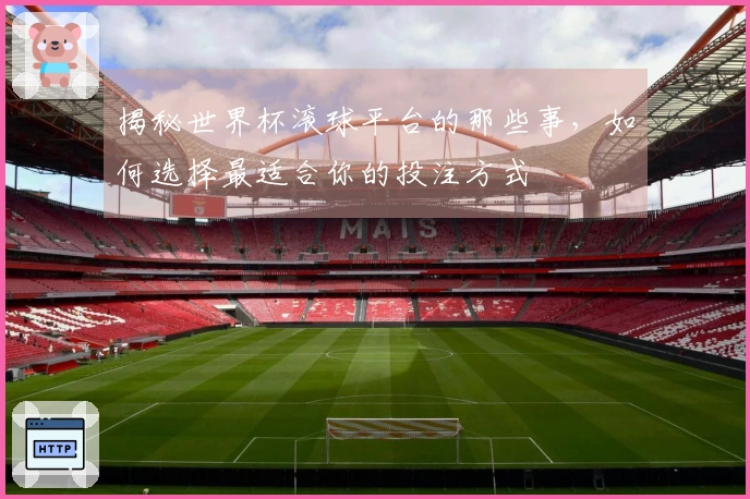 揭秘世界杯滚球平台的那些事，如何选择最适合你的投注方式