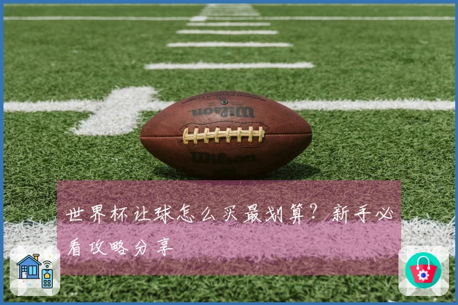 世界杯让球怎么买最划算？新手必看攻略分享