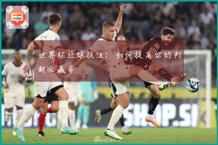 世界杯让球投注：如何提高你的判断必赢率