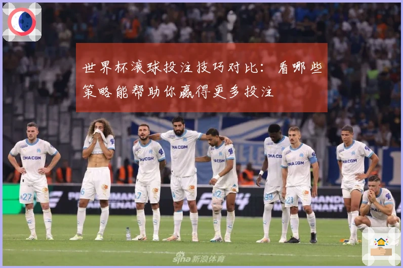 世界杯滚球投注技巧对比：看哪些策略能帮助你赢得更多投注