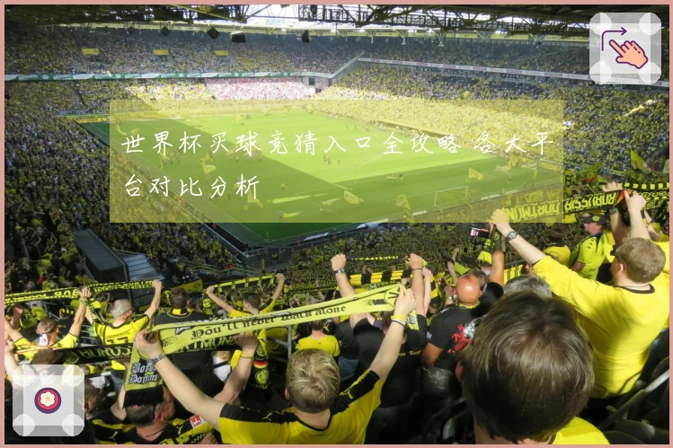 世界杯买球竞猜入口全攻略 各大平台对比分析