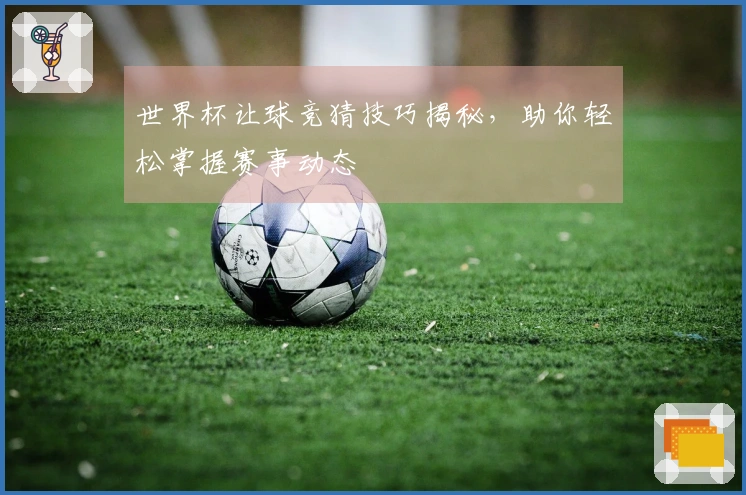 世界杯让球竞猜技巧揭秘，助你轻松掌握赛事动态