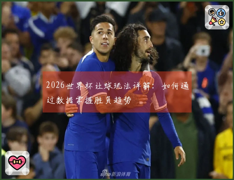 2026世界杯让球玩法详解：如何通过数据掌握胜负趋势