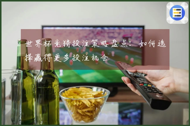 世界杯竞猜投注策略盘点：如何选择赢得更多投注机会