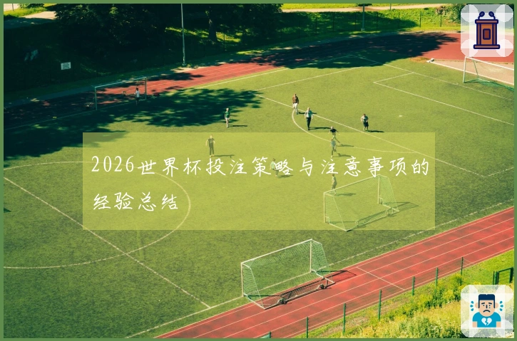 2026世界杯投注策略与注意事项的经验总结