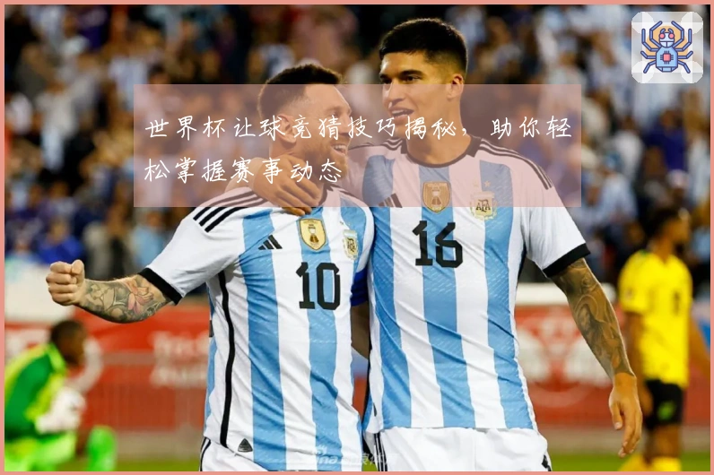世界杯让球竞猜技巧揭秘，助你轻松掌握赛事动态
