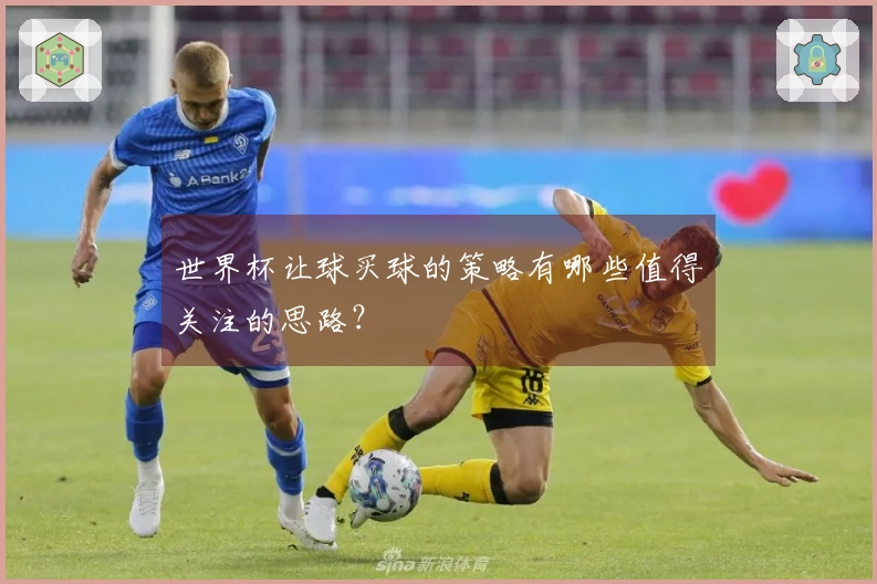 世界杯让球买球的策略有哪些值得关注的思路？
