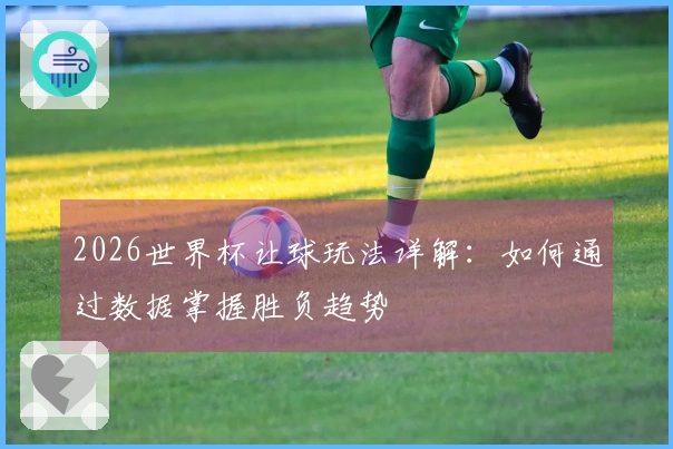 2026世界杯让球玩法详解：如何通过数据掌握胜负趋势