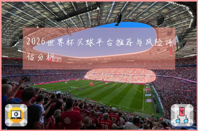 2026世界杯买球平台推荐与风险评估分析