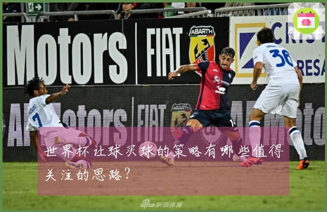 世界杯让球买球的策略有哪些值得关注的思路？
