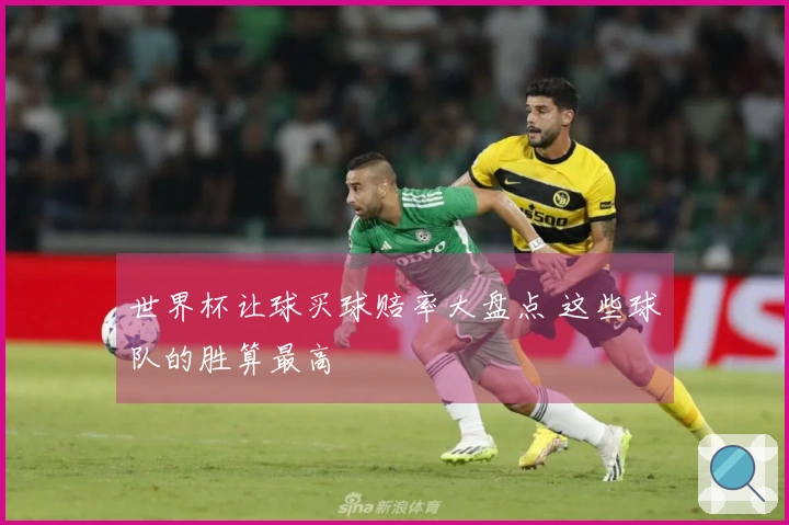 世界杯让球买球赔率大盘点 这些球队的胜算最高
