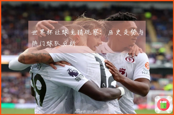 世界杯让球竞猜观察：历史走势与热门球队分析