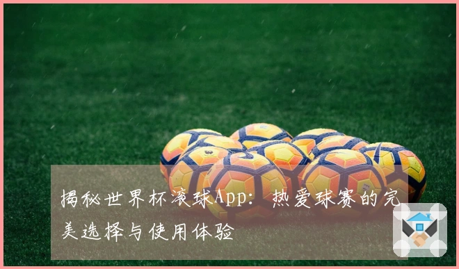 揭秘世界杯滚球App：热爱球赛的完美选择与使用体验