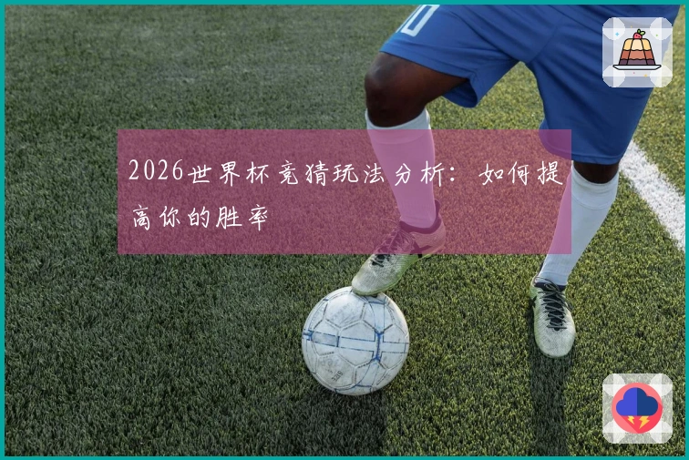 2026世界杯竞猜玩法分析：如何提高你的胜率