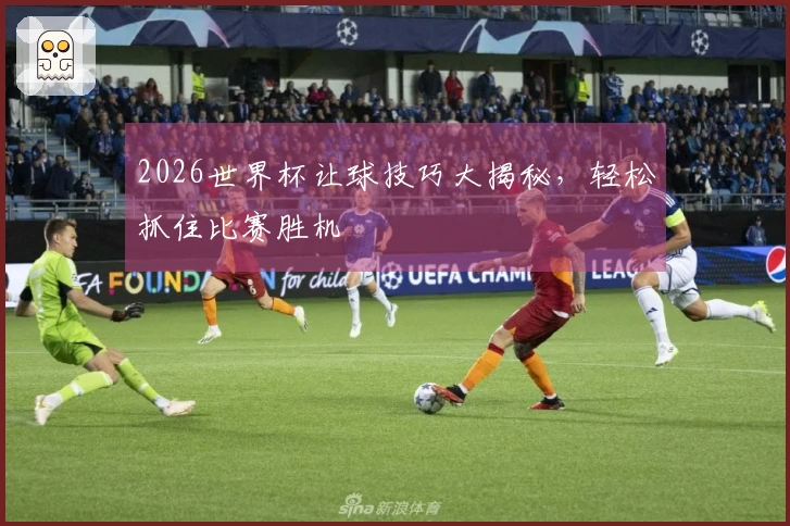 2026世界杯让球技巧大揭秘，轻松抓住比赛胜机